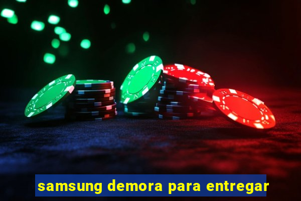 samsung demora para entregar